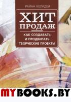 Хит продаж. Как создавать и продвигать творческие проекты. Холидей Р.
