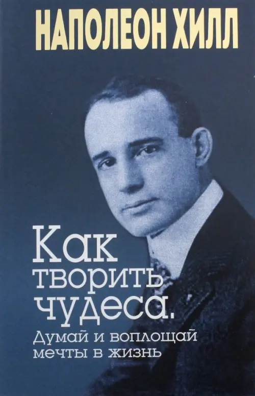 Как творить чудеса. Думай и воплощай мечты в жизнь. Хилл Н.