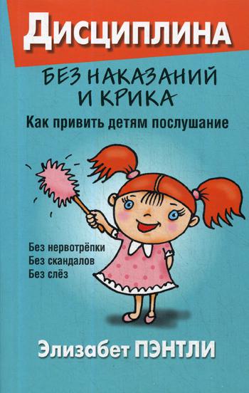 Дисциплина без наказаний и крика. Как привить детям послушание. Пэнтли Э.