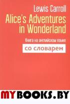 Alice`s Adventures in Wonderland. Книга на английском языке со словарём. Carroll L.