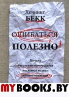 Ошибаться полезно. Почему несовершенство мозга является нашим преимуществом . Бекк Х.