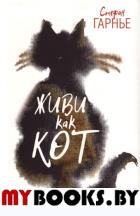 Живи как кот . Гарнье С.