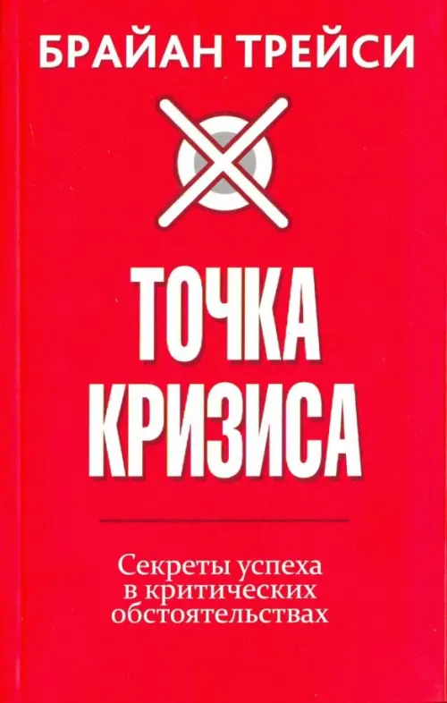 Точка кризиса. Секреты успеха в критических обстоятельствах . Трейси Б.