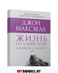 Жизнь со смыслом: начните с малого . Максвелл  Дж.