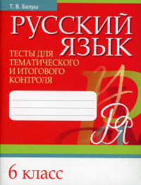 Русский язык. Тесты для тематического и итогового контроля. 6 класс. Балуш Т.В.