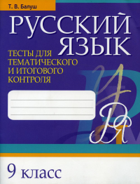 Русский язык. Тесты для тематического и итогового контроля. 9 класс. Балуш Т.В.