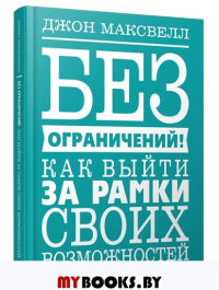 Без ограничений! Как выйти за рамки своих возможностей . Максвелл  Дж.