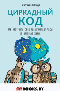 Циркадный код. Как настроить свои биологические часы на здоровую жизнь