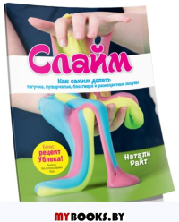 Слайм: Как самим делать тягучие, пупырчатые, блестящие и разноцветные лизуны. Райт Н.