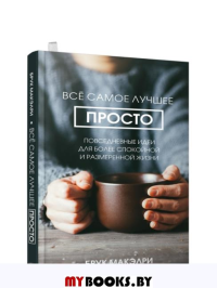 Всё самое лучшее просто: повседневные идеи для более спокойной и размеренной жизни . Макэлри Б.