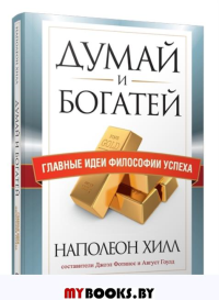Думай и богатей. Главные идеи философии успеха. Хилл Н., Гоулд А., Фотинос Д.