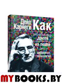 Как завоевывать друзей и оказывать влияние на людей в эпоху цифровых технологий. Карнеги Д.