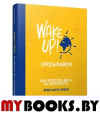 Просыпайся! Как перестать жить на автопилоте . Барез-Браун К.