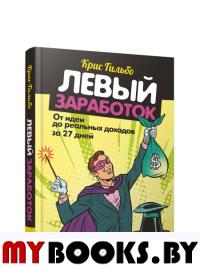 Левый заработок: от идеи до реальных доходов за 27 дней. Гильбо К.