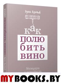Как полюбить вино: Мемуары и манифест. Азимов Э.