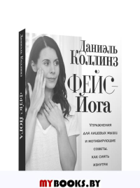 Фейс-йога: упражнения для лицевых мышц и мотивирующие советы, как сиять изнутри и снаружи. Коллинз Д.