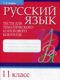 Русский язык. Тесты для тематического и итогового контроля. 11 класс. Балуш Т.В.