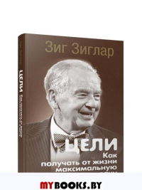 Цели: как получать от жизни максимальную отдачу . Зиглар З.