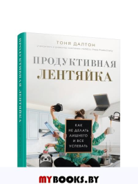 Продуктивная лентяйка: как не делать лишнего и всё успевать. Далтон Т.