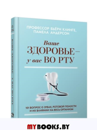 Ваше здоровье-у вас во рту: 101 вопрос о зубах, ротовой полости и их влиянии на весь организм. Профессор Клинге, Бьёрн