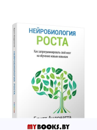 Нейробиология роста: как запрограммировать свой мозг на обучение новым навыкам. Андреатта Б.