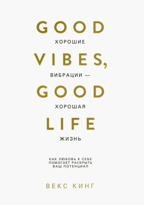 Хорошие вибрации-хорошая жизнь: как любовь к себе помогает раскрыть ваш потенциал. Кинг В.