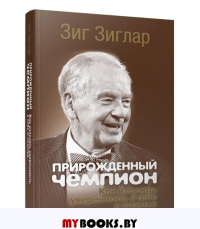 Прирожденный чемпион: как излучать уверенность в себе и позитив . Зиглар З.