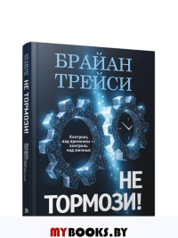 Не тормози! Контроль над временем-контроль над жизнью . Трейси Б.