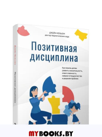 Позитивная дисциплина: Как помочь детям развить сознательность, ответственность, навыки сотрудничества и решения проблем. Нельсен Дж.