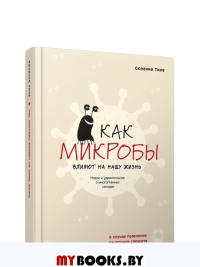 Как микробы влияют на нашу жизнь:Новое и удивительное о многогранных соседях. Тиле С.