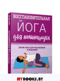 Восстановительная йога для начинающих: легкие позы для расслабления и исцеления. Кларк Дж.