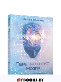 Перепрошивка мозга: как заново запрограммировать подсознание . Паласиос Г.