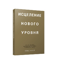 Исцеление нового уровня: как преодолеть эмоциональный кризис и обрести свободу. Кинг В.