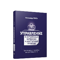 Управление в актуальных вопросах и доступных ответах: практическое пособие для руководителя. Трусь А.