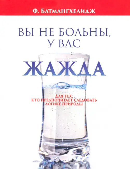 Вы не больны, у вас жажда . Батмангхелидж Ф.