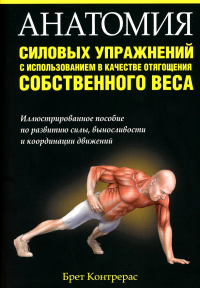Анатомия силовых упражнений с использованием в качестве отягощения собственного веса  . Контрерас Брет