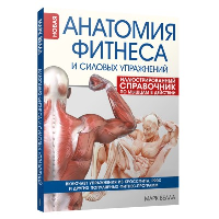 Анатомия фитнеса и силовых упражнений: иллюстрированный справочник по мышцам в действии. Велла М.