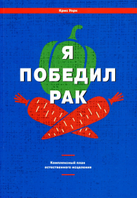 Я победил рак: Комплексный план естественного исцеления. Уорк  К.