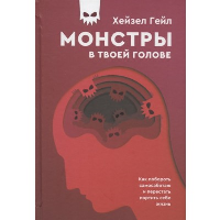 Монстры в твоей голове. Как побороть самосаботаж и перестать портить себе жизнь. Гейл  Х.