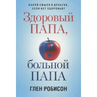 Здоровый папа, больной папа: Какой смысл в деньгах, если нет здоровья?. Робисон Г.