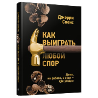 Как выиграть любой спор. Дома, на работе, в суде-где угодно. Спенс Дж.