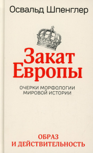 Закат Европы: Очерки морфологии мировой истории.Т.1 Образ и действительность. Шпенглер О.