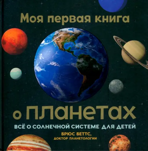 Моя первая книга о планетах: Все о Солнечной системе для детей. Беттс Б.