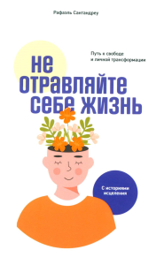 Не отравляйте себе жизнь: Путь к свободе и личной трансформации. Сантандреу Р.