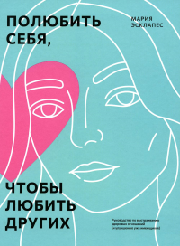 Полюбить себя, чтобы любить других: Руководство по выстраиванию здоровых отношений (и улучшению уже имеющихся). Эсклапес М.