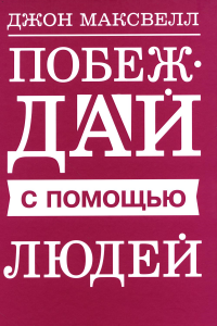 Побеждай с помощью людей. Максвелл Дж.