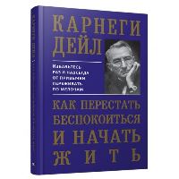 Как перестать беспокоиться и начать жить. Карнеги Д.