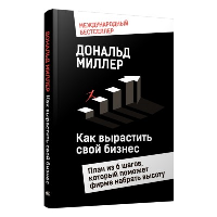 Как вырастить свой бизнес: План из 6 шагов, который поможет фирме набрать высоту. Миллер Д.