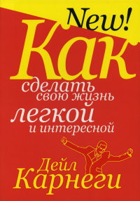 Как сделать свою жизнь лёгкой и интересной  . Карнеги Д.