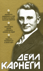 Как выработать уверенность в себе и влиять на людей, выступая публично: Как завоевывать друзей и оказывать влияние на людей: Как перестать беспокоиться и начать жить  . Карнеги Д.